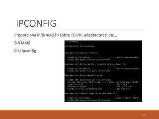 IPCONFIG
Proporciona información sobre TCP/IP, adaptadores, etc…
SINTAXIS
C:>ipconfig
18
 