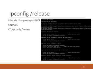 Ipconfig /release
Libera la IP asignada por DHCP.
SINTAXIS
C:>ipconfig /release
21
 
