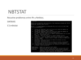NBTSTAT
Resuelve problemas entre IPs y Netbios.
SINTAXIS
C:>nbtstat
36
 