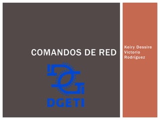 Keiry Dessire
Victorio
Rodríguez
COMANDOS DE RED
 