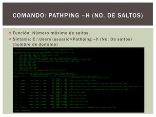  Función: Número máximo de saltos.
 Sintaxis: C:Usersusuario>Pathping –h (No. De saltos)
(nombre de dominio)
COMANDO: PATHPING –H (NO. DE SALTOS)
 