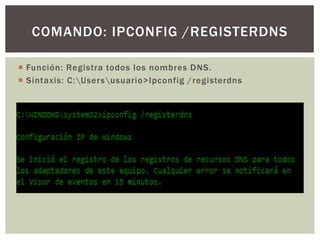  Función: Registra todos los nombres DNS.
 Sintaxis: C:Usersusuario>Ipconfig /registerdns
COMANDO: IPCONFIG /REGISTERDNS
 