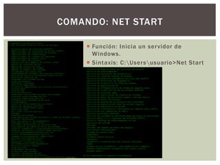 Función: Inicia un servidor de
Windows.
 Sintaxis: C:Usersusuario>Net Start
COMANDO: NET START
 
