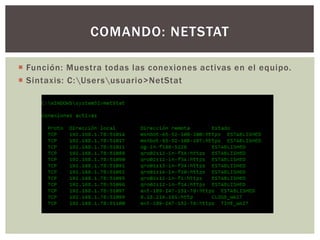  Función: Muestra todas las conexiones activas en el equipo.
 Sintaxis: C:Usersusuario>NetStat
COMANDO: NETSTAT
 