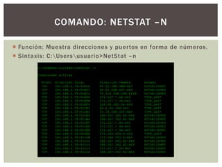  Función: Muestra direcciones y puertos en forma de números.
 Sintaxis: C:Usersusuario>NetStat –n
COMANDO: NETSTAT –N
 