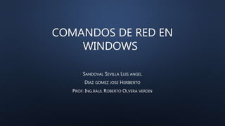 COMANDOS DE RED EN
WINDOWS
SANDOVAL SEVILLA LUIS ANGEL
DIAZ GOMEZ JOSE HERIBERTO
PROF: ING.RAUL ROBERTO OLVERA VERDIN
 