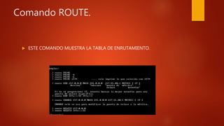 Comando ROUTE.
 ESTE COMANDO MUESTRA LA TABLA DE ENRUTAMIENTO.
 