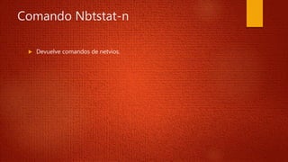 Comando Nbtstat-n
 Devuelve comandos de netvios.
 