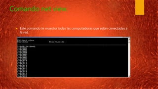Comando net view.
 Este comando te muestra todas las computadoras que están conectadas a
la red.
 