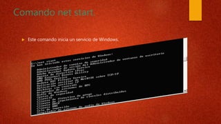 Comando net start.
 Este comando inicia un servicio de Windows.
 