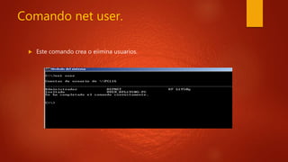 Comando net user.
 Este comando crea o eiimina usuarios.
 