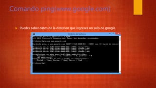 Comando ping(www.google.com)
 Puedes saber datos de la dirrecion que ingreses no solo de google.
 