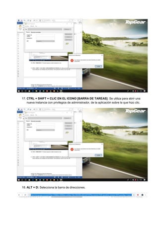17. CTRL + SHIFT + CLIC EN EL ICONO [BARRA DE TAREAS]: Se utiliza para abrir una
nueva instancia con privilegios de administrador, de la aplicación sobre la que hizo clic.
18. ALT + D: Selecciona la barra de direcciones.
 