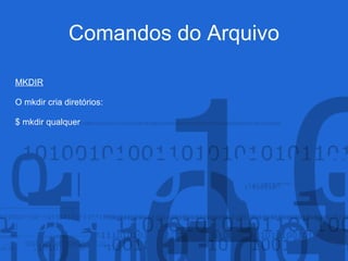 Comandos do Arquivo
MKDIR
O mkdir cria diretórios:
$ mkdir qualquer
 