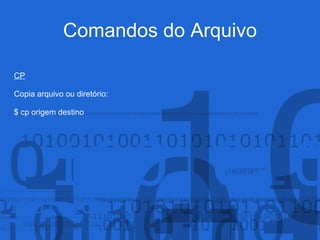 Comandos do Arquivo
CP
Copia arquivo ou diretório:
$ cp origem destino
 