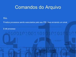 Comandos do Arquivo
KILL
Finaliza processos sendo executados pelo seu PID, lhes enviando um sinal.
$ kill processo
 