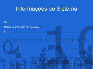 Informações do Sistema
PS
Relata os processos em execução:
$ ps
 