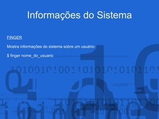 Informações do Sistema
FINGER
Mostra informações do sistema sobre um usuário:
$ finger nome_do_usuario
 