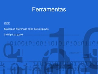 Ferramentas
DIFF
Mostra as diferenças entre dois arquivos:
$ diff p1.txt p2.txt
 