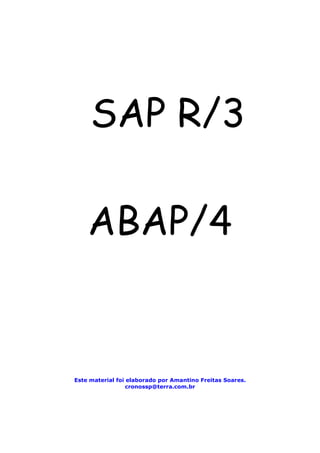 SAP R/3

    ABAP/4


Este material foi elaborado por Amantino Freitas Soares.
                  cronossp@terra.com.br
 