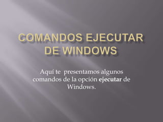 Aquí te presentamos algunos
comandos de la opción ejecutar de
           Windows.
 