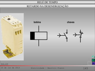 25 de jun de 2013 Eletricidade - Maurício Franco 145
04:43
RELÉ DE TEMPO
RETARDO NA DESENERGIZAÇÃO
bobina chaves
 