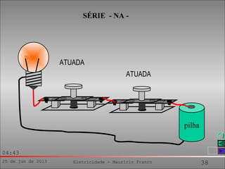 25 de jun de 2013 Eletricidade - Maurício Franco 38
04:43
SÉRIE - NA -
pilha
ATUADA
ATUADA
 
