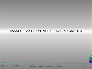 25 de jun de 2013 Eletricidade - Maurício Franco 96
04:43
USANDO UMA CHAVE NF DA CHAVE MAGNÉTICA
 
