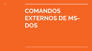 COMANDOS
EXTERNOS DE MS-
DOS
 