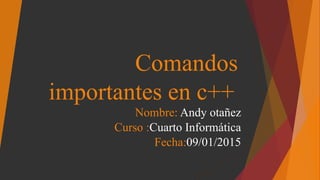 Comandos
importantes en c++
Nombre: Andy otañez
Curso :Cuarto Informática
Fecha:09/01/2015
 