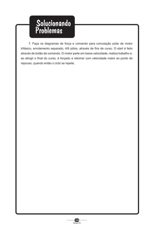 7. Faça os diagramas de força e comando para comutação polar de motor
trifásico, enrolamento separado, 4/6 pólos, através de fins de curso. O start é feito
através de botão de comando. O motor parte em baixa velocidade, realiza trabalho e,
ao atingir o final do curso, é forçado a retomar com velocidade maior ao ponto de
repouso, quando então o ciclo se repete.

156
SENAI-PR

 