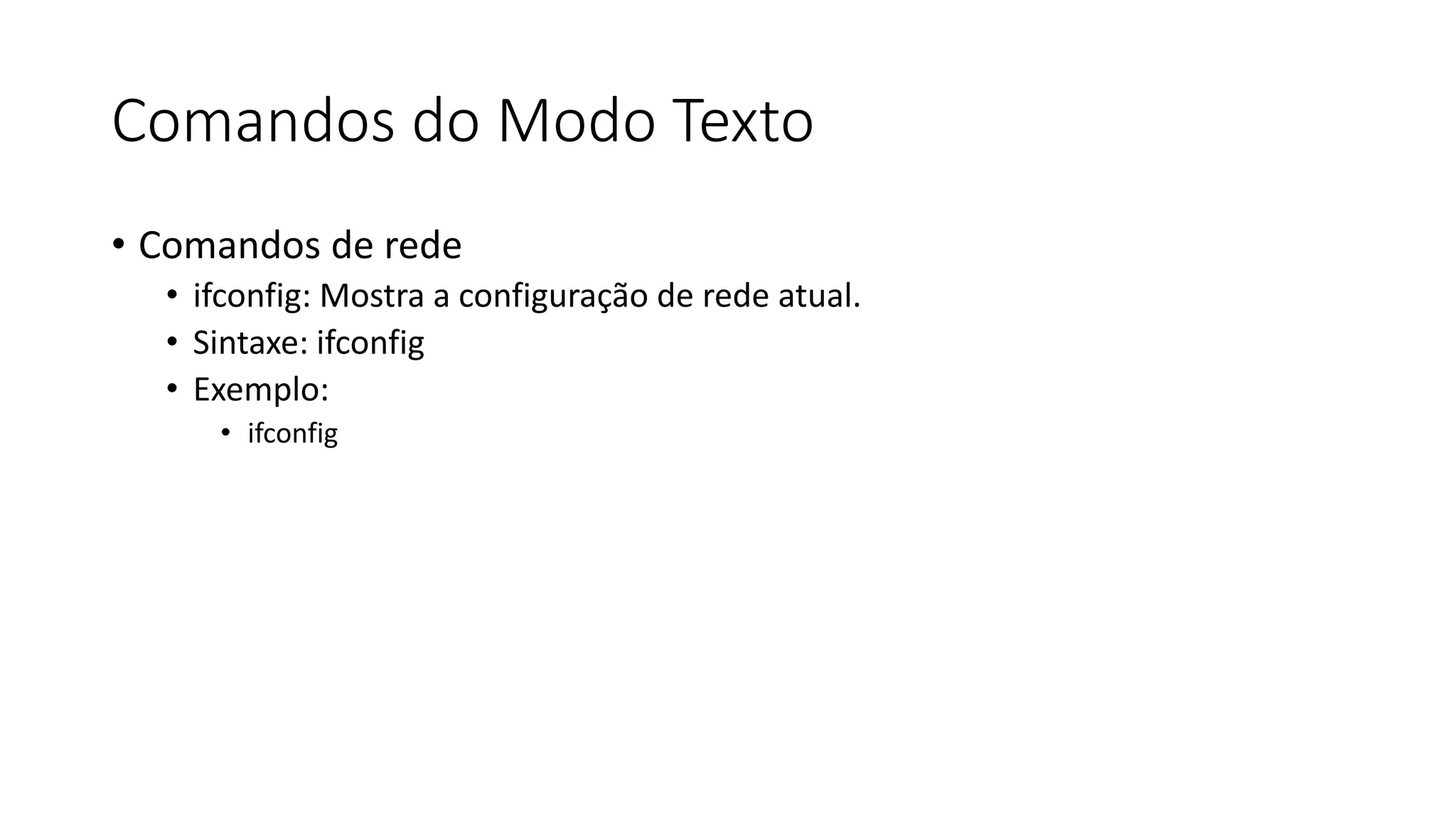 Comandos do Modo Texto
• Comandos de rede
• ifconfig: Mostra a configuração de rede atual.
• Sintaxe: ifconfig
• Exemplo:
• ifconfig
 