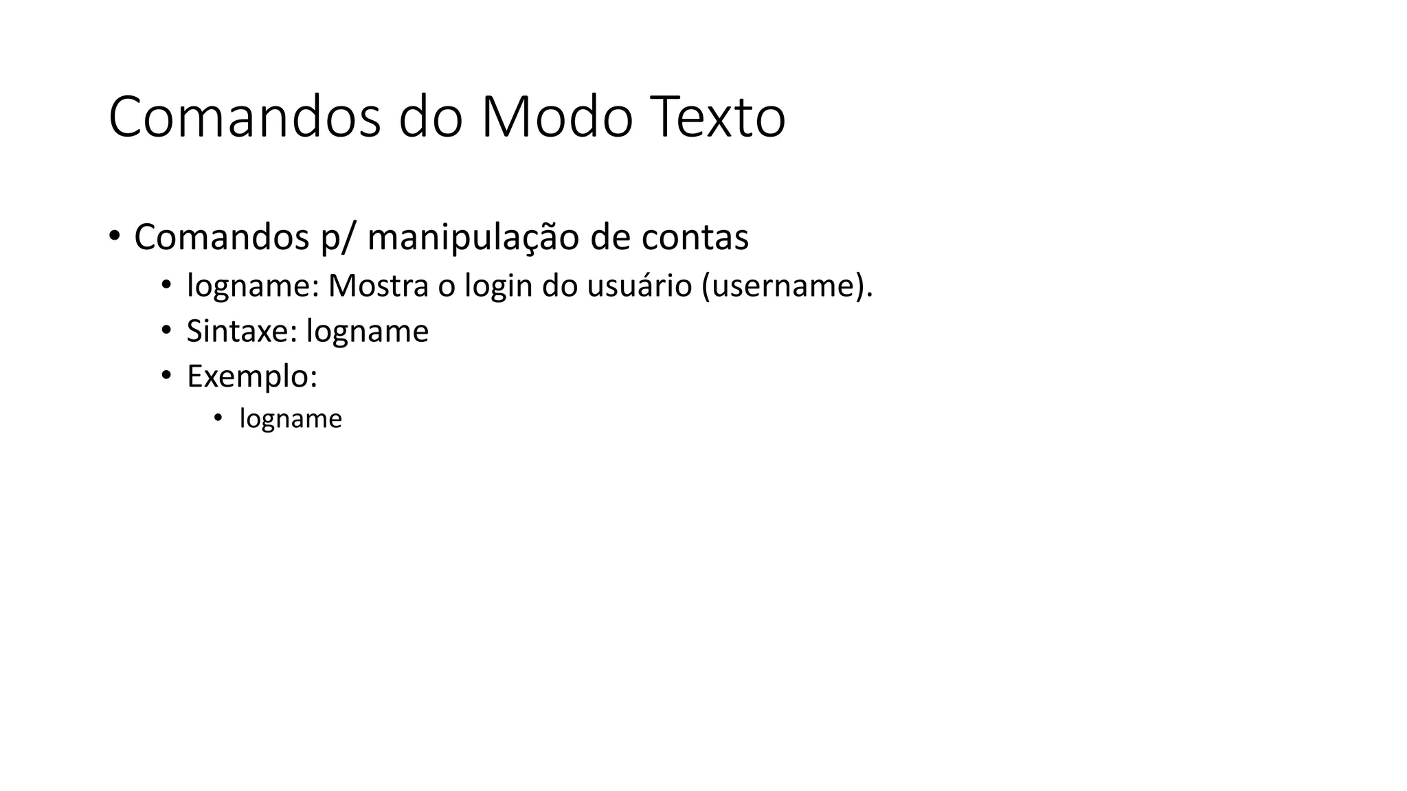 Comandos do Modo Texto
• Comandos p/ manipulação de contas
• logname: Mostra o login do usuário (username).
• Sintaxe: logname
• Exemplo:
• logname
 