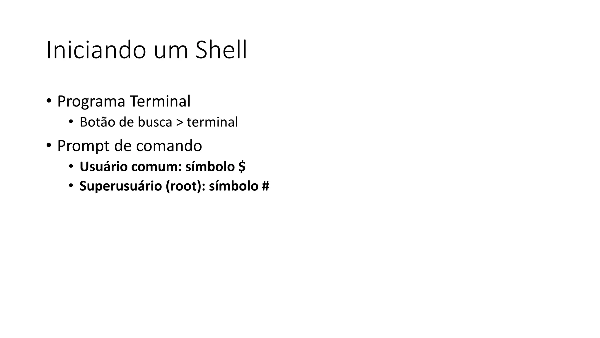 Iniciando um Shell
• Programa Terminal
• Botão de busca > terminal
• Prompt de comando
• Usuário comum: símbolo $
• Superusuário (root): símbolo #
 