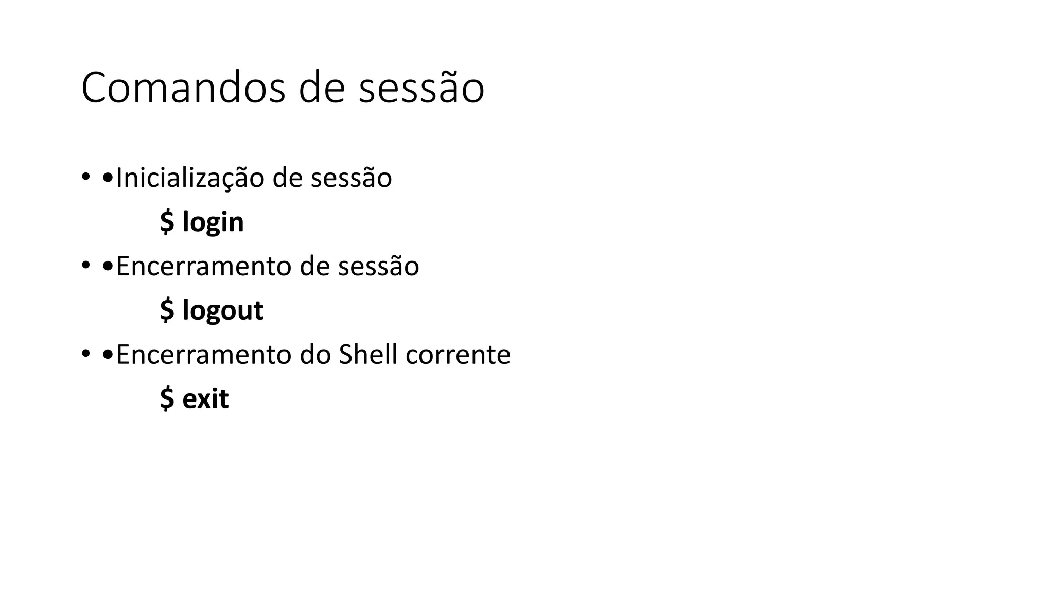 Comandos de sessão
• •Inicialização de sessão
$ login
• •Encerramento de sessão
$ logout
• •Encerramento do Shell corrente
$ exit
 