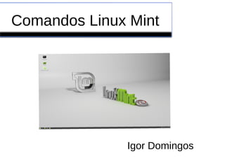 Comandos Linux Mint
Igor Domingos
 