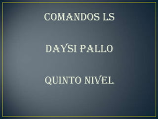 COMANDOS LS

DAYSI PALLO

QUINTO NIVEL
 