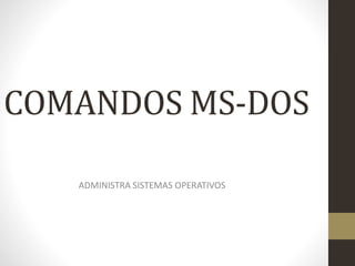 COMANDOS MS-DOS
ADMINISTRA SISTEMAS OPERATIVOS
 