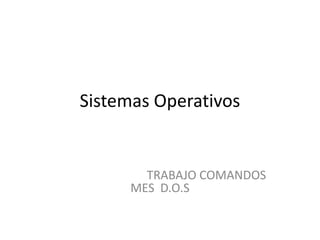 Sistemas Operativos                                 TRABAJO COMANDOS  MES  D.O.S 