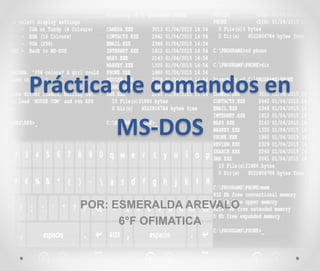 Práctica de comandos en
MS-DOS
POR: ESMERALDA AREVALO
6°F OFIMATICA
 