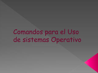 Comandos para el Uso
de sistemas Operativo
 