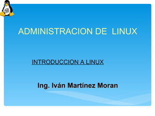 ADMINISTRACION DE LINUX


  INTRODUCCION A LINUX


   Ing. Iván Martínez Moran
 