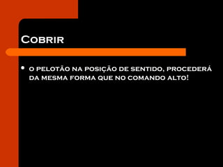 Cobrir
 o pelotão na posição de sentido, procederá
da mesma forma que no comando alto!
 