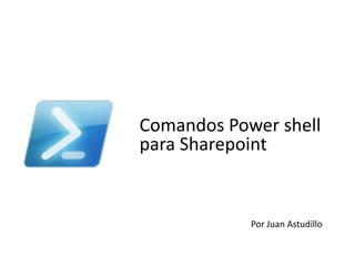 Por Juan Astudillo
Comandos Power shell
para Sharepoint
 