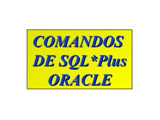 COMANDOS
DE SQL*Plus
 ORACLE
 
