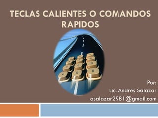 TECLAS CALIENTES O COMANDOS RAPIDOS Por: Lic. Andrés Salazar [email_address] 