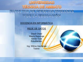 DOCENCIA EN INFORMÁTICA

    REDE DE DATOS

       Daysi Chasi
      Mayra Saquinga
       Isaías Tusa
       Estudiantes:

    Ing. Wilma Gavilanes
           Tutora:
 