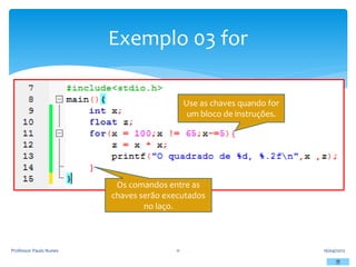 16/04/2012
Professor Paulo Nunes 11
Exemplo 03 for
Use as chaves quando for
um bloco de instruções.
Os comandos entre as
chaves serão executados
no laço.
 