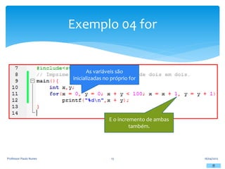 Exemplo 04 for
16/04/2012
Professor Paulo Nunes 13
As variáveis são
inicializadas no próprio for
E o incremento de ambas
também.
 