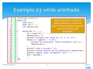 Exemplo 03 while aninhado
16/04/2012
Professor Paulo Nunes 23
Neste exemplo o usuário irá
digitar uma letra n vezes até
que a mesma seja igual a gerada
randomicamente pelo
programa.
 
